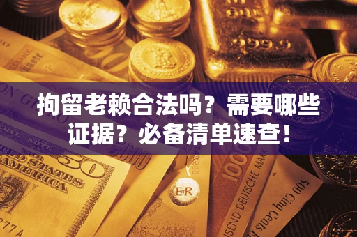 济南拘留老赖合法吗？需要哪些证据？必备清单速查！