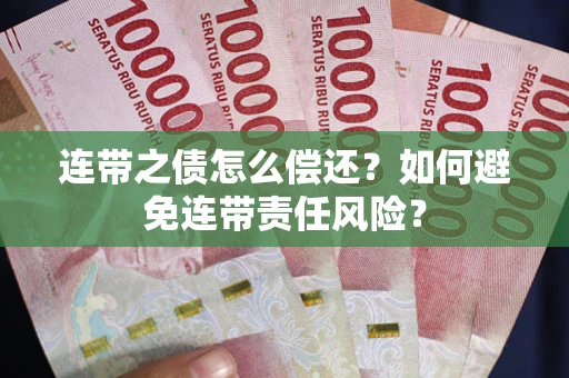 济南连带之债怎么偿还？如何避免连带责任风险？