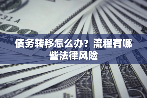 济南债务转移怎么办？流程有哪些法律风险