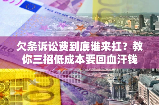 济南欠条诉讼费到底谁来扛？教你三招低成本要回血汗钱